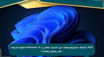 2025 تكشف مايكروسوفت عن تحديث مفاجئ لـ Windows 11 لأجهزة قديمة – هل يصلح جهازك؟